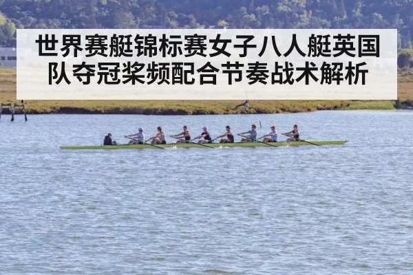 世界赛艇锦标赛女子八人艇英国队夺冠桨频配合节奏战术解析